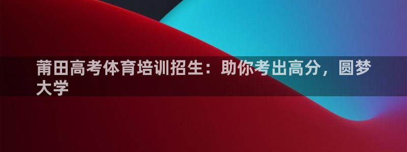 富联娱乐平台是什么软件：莆田高考体育培训招生：助你考