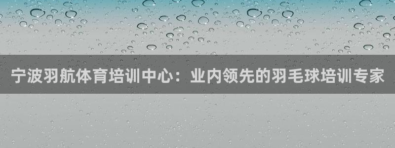 富联娱乐客服微信号是多少：宁波羽航体育培训中心：业内