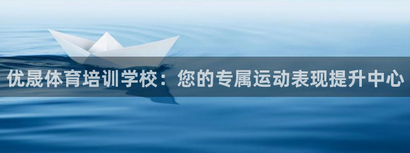 富联娱乐客服微信怎么加：优晟体育培训学校：您的专属运